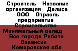 Строитель › Название организации ­ Делиса, ООО › Отрасль предприятия ­ Строительство › Минимальный оклад ­ 1 - Все города Работа » Вакансии   . Кемеровская обл.,Ленинск-Кузнецкий г.